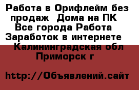 Работа в Орифлейм без продаж. Дома на ПК - Все города Работа » Заработок в интернете   . Калининградская обл.,Приморск г.